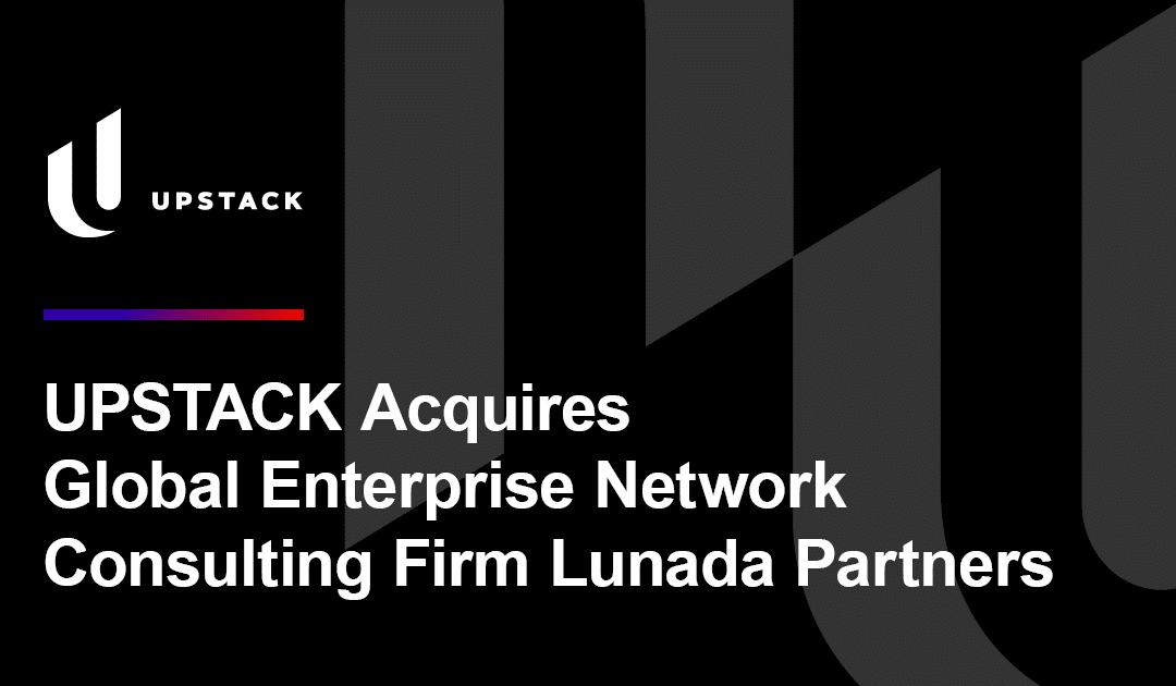 UPSTACK Acquires Global Enterprise Network Consulting Firm Lunada Partners