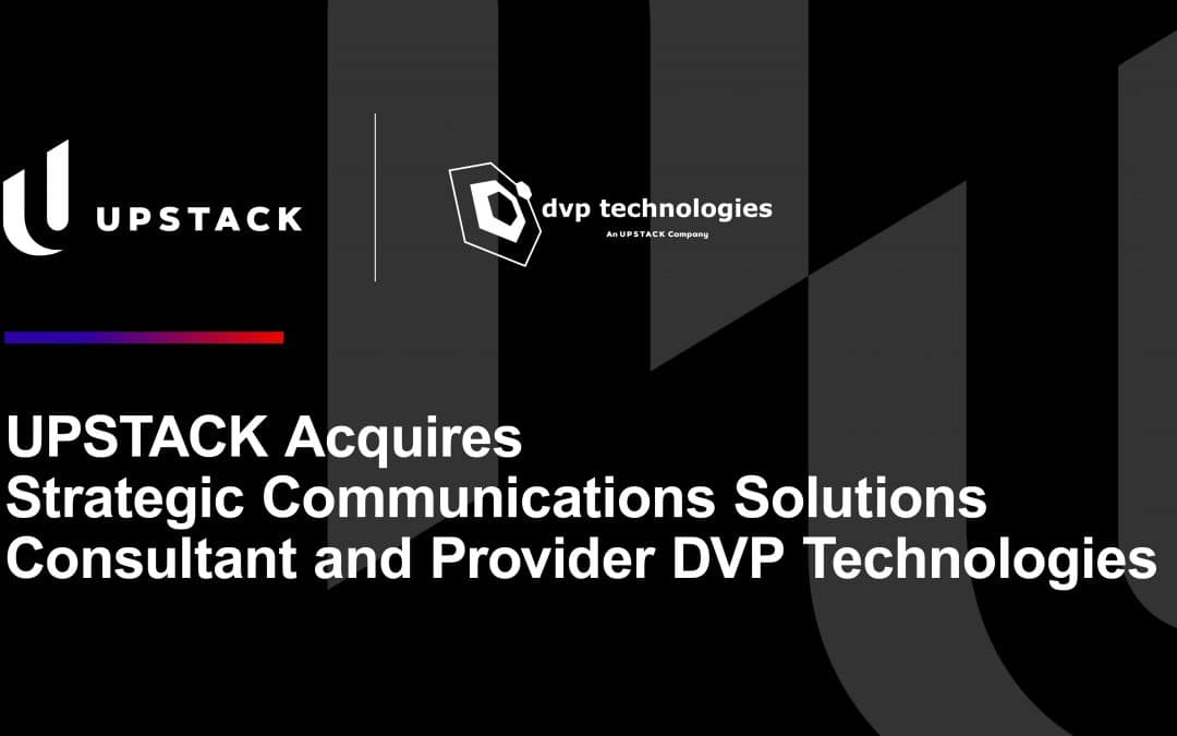 UPSTACK Acquires Strategic Communications Solutions Consultant and Provider DVP Technologies